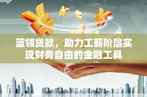 大宁蓝领贷款，助力工薪阶层实现财务自由的金融工具