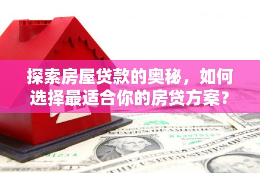 大宁探索房屋贷款的奥秘，如何选择最适合你的房贷方案？