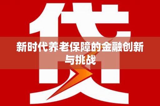 大宁新时代养老保障的金融创新与挑战