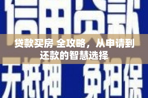 大宁贷款买房 全攻略，从申请到还款的智慧选择