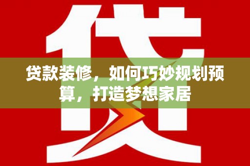 大宁贷款装修，如何巧妙规划预算，打造梦想家居