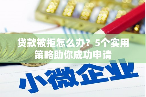 大宁贷款被拒怎么办？5个实用策略助你成功申请