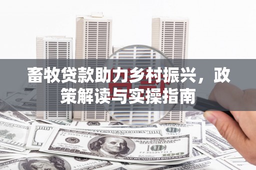 大宁畜牧贷款助力乡村振兴，政策解读与实操指南