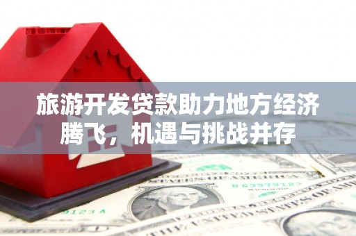 大宁旅游开发贷款助力地方经济腾飞，机遇与挑战并存