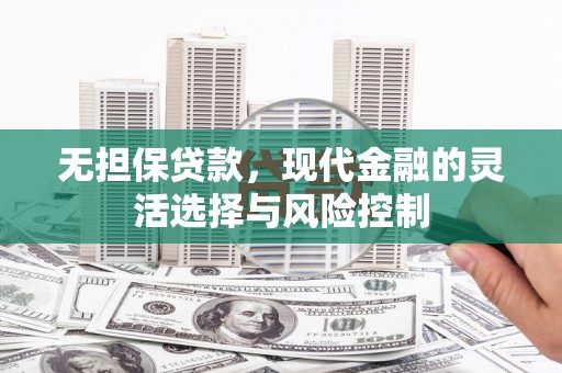 大宁无担保贷款，现代金融的灵活选择与风险控制