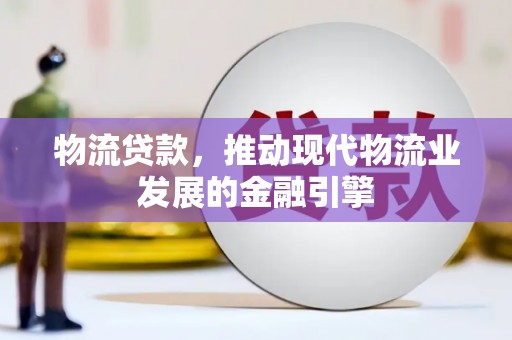 大宁物流贷款，推动现代物流业发展的金融引擎