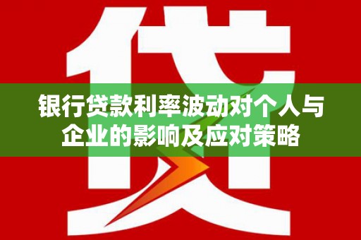 大宁银行贷款利率波动对个人与企业的影响及应对策略