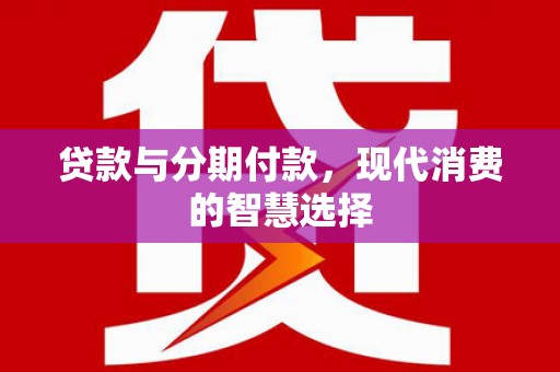 大宁贷款与分期付款，现代消费的智慧选择