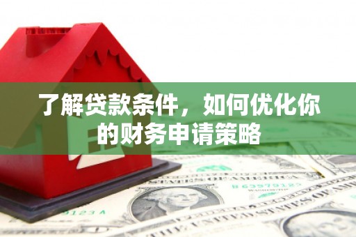 大宁了解贷款条件，如何优化你的财务申请策略