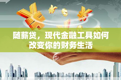 大宁随薪贷，现代金融工具如何改变你的财务生活