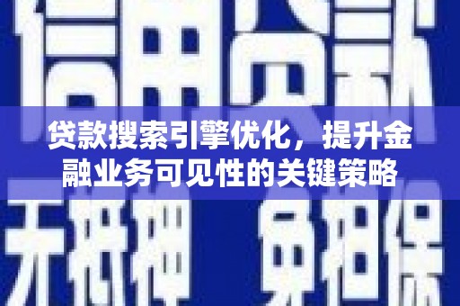 大宁贷款搜索引擎优化，提升金融业务可见性的关键策略