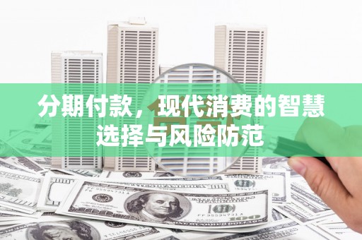 大宁分期付款，现代消费的智慧选择与风险防范