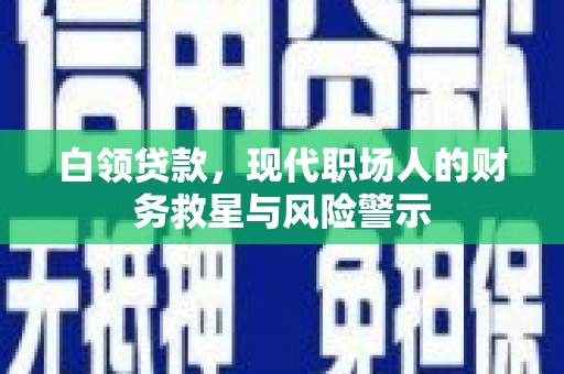 大宁白领贷款，现代职场人的财务救星与风险警示