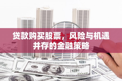 大宁贷款购买股票，风险与机遇并存的金融策略