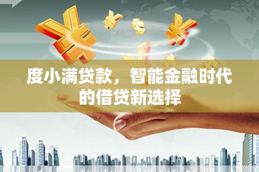 大宁度小满贷款，智能金融时代的借贷新选择
