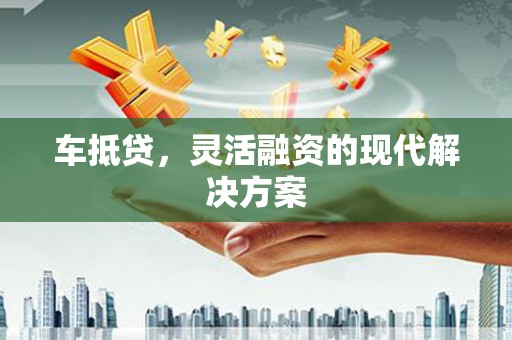 大宁车抵贷，灵活融资的现代解决方案