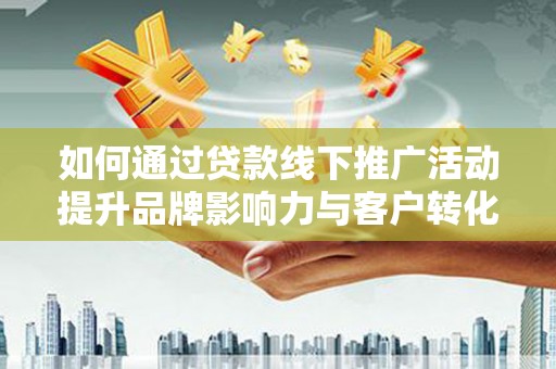 大宁如何通过贷款线下推广活动提升品牌影响力与客户转化率