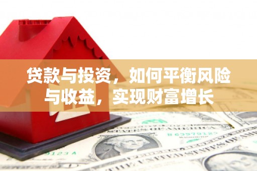 大宁贷款与投资，如何平衡风险与收益，实现财富增长