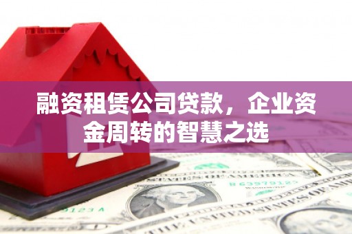 大宁融资租赁公司贷款，企业资金周转的智慧之选