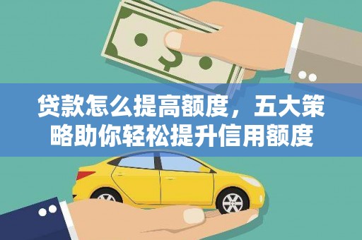 大宁贷款怎么提高额度，五大策略助你轻松提升信用额度