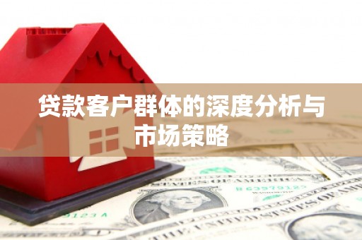 大宁贷款客户群体的深度分析与市场策略