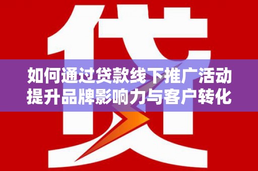 大宁如何通过贷款线下推广活动提升品牌影响力与客户转化率