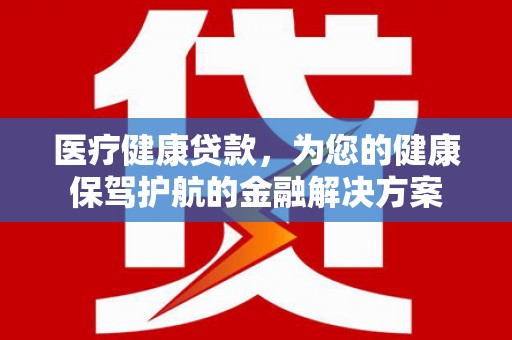 大宁医疗健康贷款，为您的健康保驾护航的金融解决方案