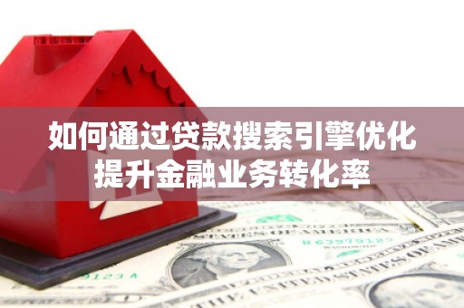 大宁如何通过贷款搜索引擎优化提升金融业务转化率