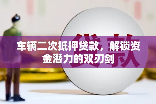 大宁车辆二次抵押贷款，解锁资金潜力的双刃剑