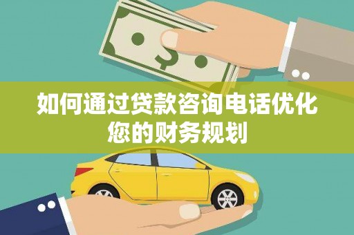 大宁如何通过贷款咨询电话优化您的财务规划
