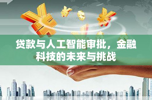 大宁贷款与人工智能审批，金融科技的未来与挑战