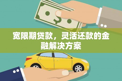 大宁宽限期贷款，灵活还款的金融解决方案
