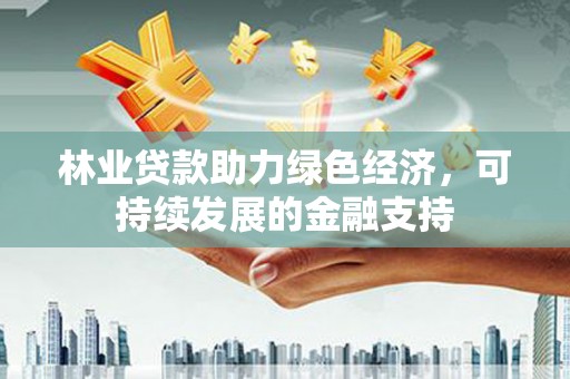 大宁林业贷款助力绿色经济，可持续发展的金融支持