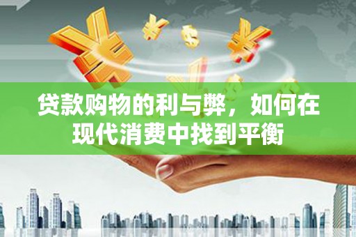 大宁贷款购物的利与弊，如何在现代消费中找到平衡