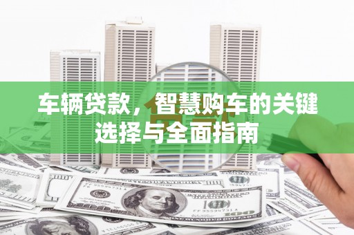 大宁车辆贷款，智慧购车的关键选择与全面指南