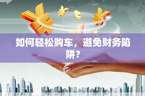 大宁如何轻松购车，避免财务陷阱？