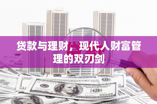 大宁贷款与理财，现代人财富管理的双刃剑