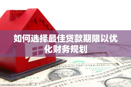 大宁如何选择最佳贷款期限以优化财务规划