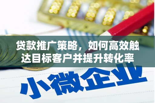 大宁贷款推广策略，如何高效触达目标客户并提升转化率