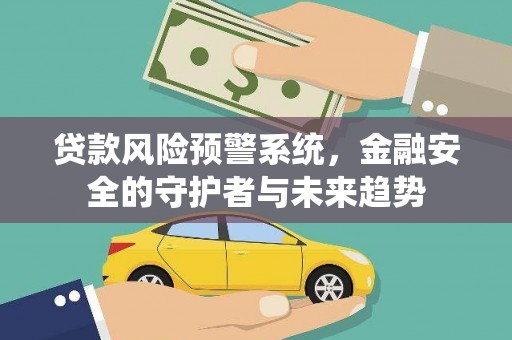 大宁贷款风险预警系统，金融安全的守护者与未来趋势