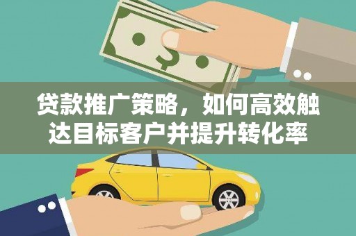 大宁贷款推广策略，如何高效触达目标客户并提升转化率