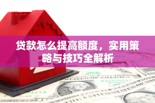 大宁贷款怎么提高额度，实用策略与技巧全解析