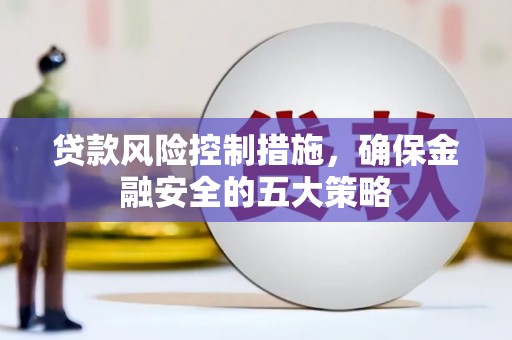大宁贷款风险控制措施，确保金融安全的五大策略