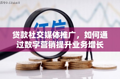 大宁贷款社交媒体推广，如何通过数字营销提升业务增长