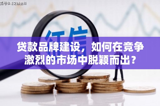 大宁贷款品牌建设，如何在竞争激烈的市场中脱颖而出？