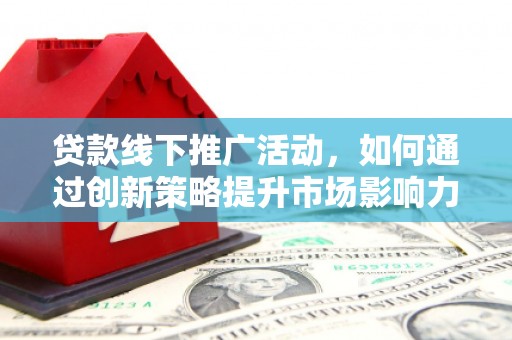 大宁贷款线下推广活动，如何通过创新策略提升市场影响力