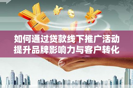 大宁如何通过贷款线下推广活动提升品牌影响力与客户转化率