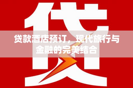 大宁贷款酒店预订，现代旅行与金融的完美结合