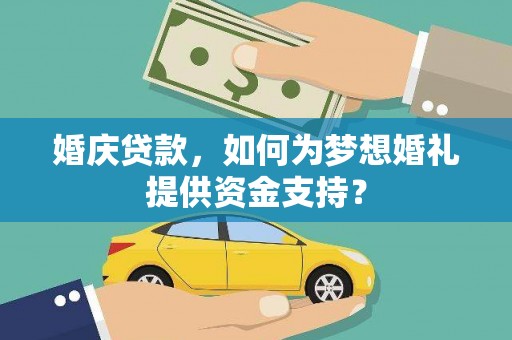 大宁婚庆贷款，如何为梦想婚礼提供资金支持？
