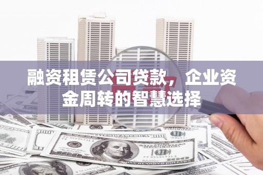 大宁融资租赁公司贷款，企业资金周转的智慧选择